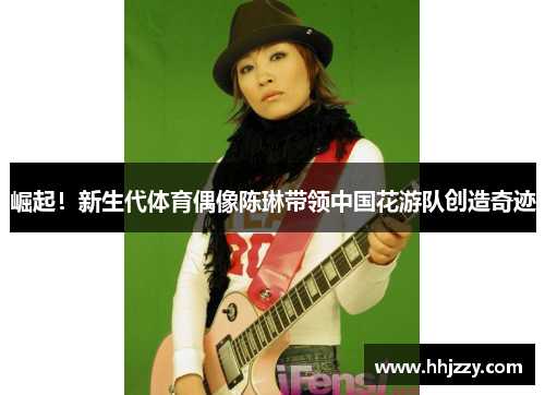 崛起！新生代体育偶像陈琳带领中国花游队创造奇迹